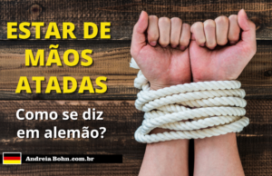 Como se diz ESTAR DE MÃOS ATADAS em Alemão | Andréia Bohn
