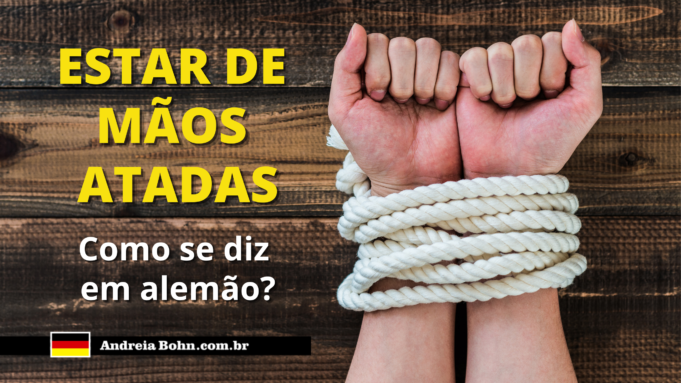 Como se diz ESTAR DE MÃOS ATADAS em Alemão | Andréia Bohn