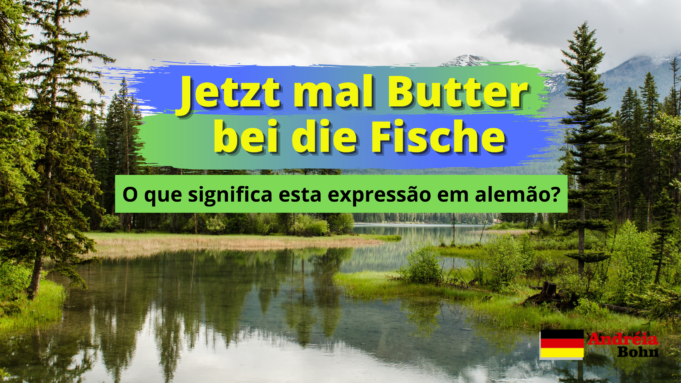 Jetzt mal Butter bei die Fische | O que significa esta expressão em alemão?